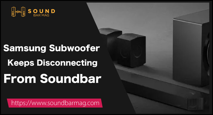 Samsung Subwoofer Keeps Disconnecting From Soundbar