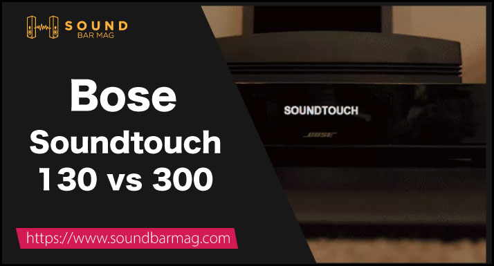 Bose Soundtouch 130 vs 300